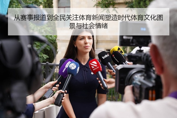 从赛事报道到全民关注体育新闻塑造时代体育文化图景与社会情绪