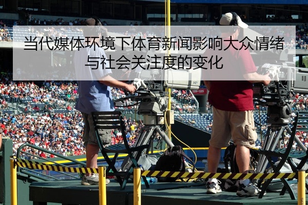 当代媒体环境下体育新闻影响大众情绪与社会关注度的变化