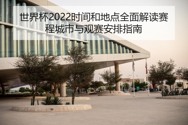 世界杯2022时间和地点全面解读赛程城市与观赛安排指南