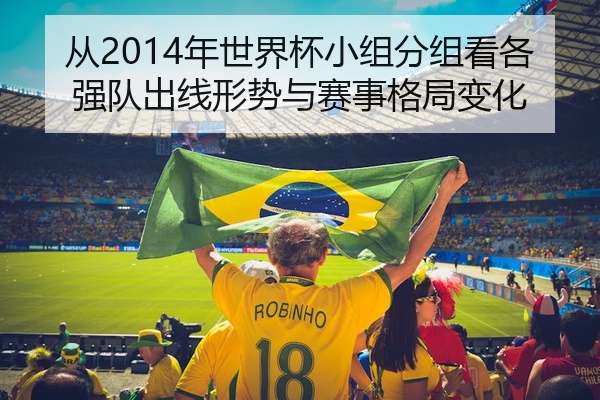 从2014年世界杯小组分组看各强队出线形势与赛事格局变化