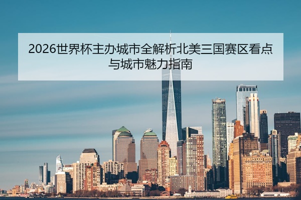 2026世界杯主办城市全解析北美三国赛区看点与城市魅力指南