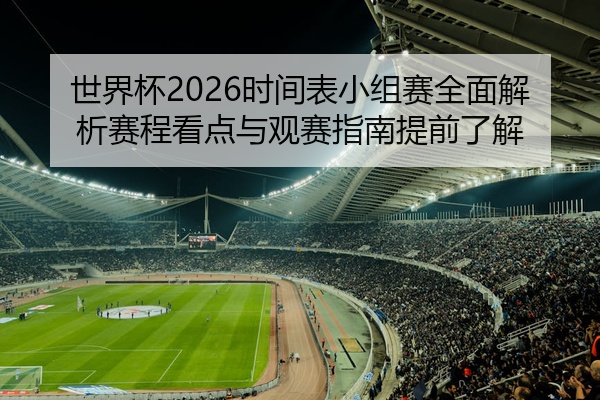 世界杯2026时间表小组赛全面解析赛程看点与观赛指南提前了解