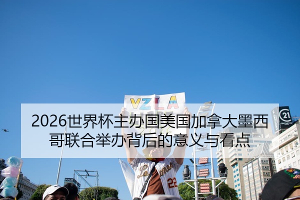 2026世界杯主办国美国加拿大墨西哥联合举办背后的意义与看点