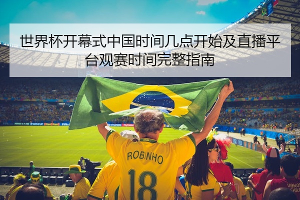世界杯开幕式中国时间几点开始及直播平台观赛时间完整指南