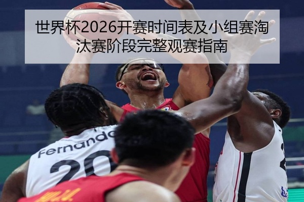 世界杯2026开赛时间表及小组赛淘汰赛阶段完整观赛指南