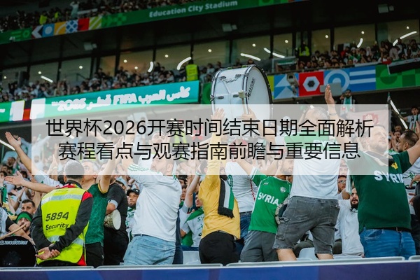 世界杯2026开赛时间结束日期全面解析赛程看点与观赛指南前瞻与重要信息