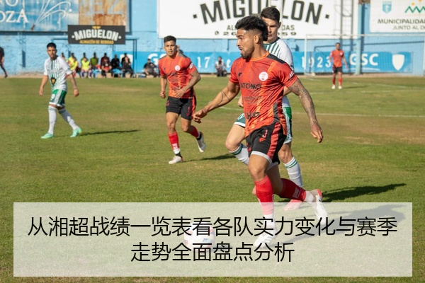 从湘超战绩一览表看各队实力变化与赛季走势全面盘点分析