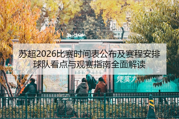 苏超2026比赛时间表公布及赛程安排球队看点与观赛指南全面解读