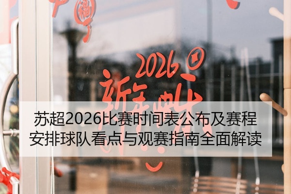 苏超2026比赛时间表公布及赛程安排球队看点与观赛指南全面解读