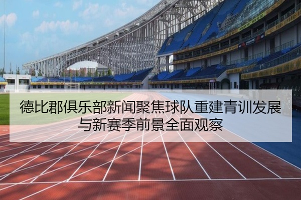 德比郡俱乐部新闻聚焦球队重建青训发展与新赛季前景全面观察