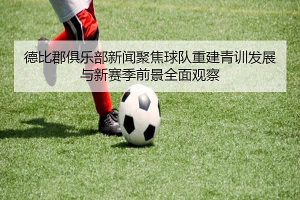 德比郡俱乐部新闻聚焦球队重建青训发展与新赛季前景全面观察