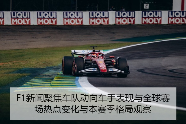 F1新闻聚焦车队动向车手表现与全球赛场热点变化与本赛季格局观察