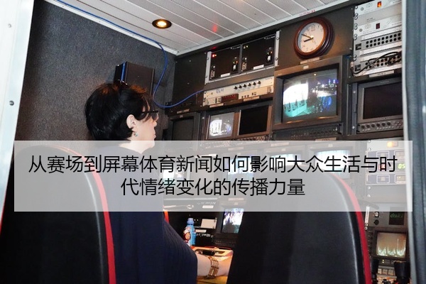 从赛场到屏幕体育新闻如何影响大众生活与时代情绪变化的传播力量