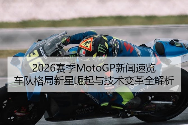 2026赛季MotoGP新闻速览车队格局新星崛起与技术变革全解析
