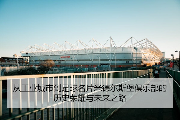 从工业城市到足球名片米德尔斯堡俱乐部的历史荣耀与未来之路
