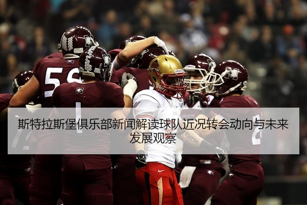 斯特拉斯堡俱乐部新闻解读球队近况转会动向与未来发展观察