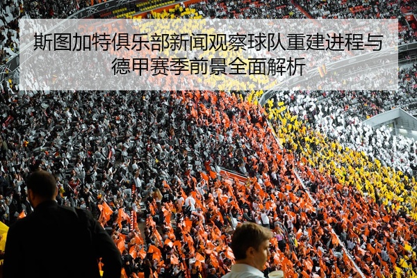 斯图加特俱乐部新闻观察球队重建进程与德甲赛季前景全面解析