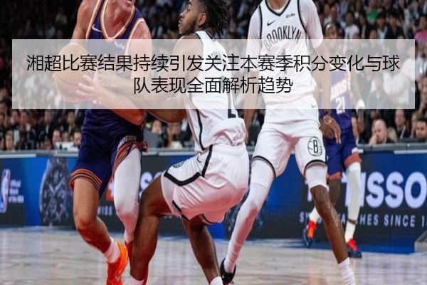 湘超比赛结果持续引发关注本赛季积分变化与球队表现全面解析趋势
