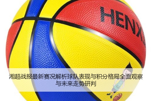 湘超战报最新赛况解析球队表现与积分格局全面观察与未来走势研判