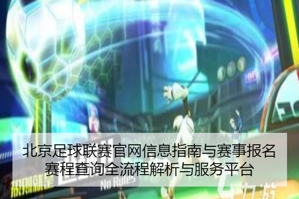 北京足球联赛官网信息指南与赛事报名赛程查询全流程解析与服务平台