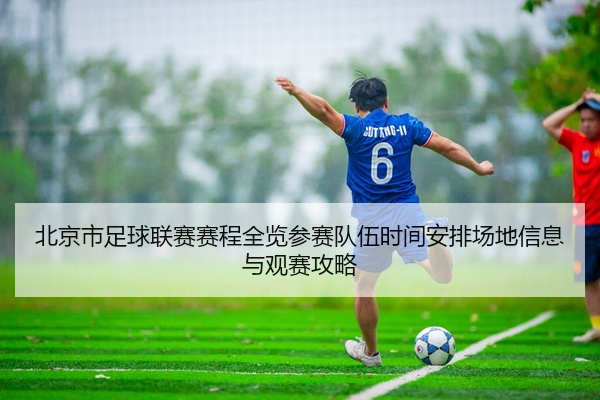 北京市足球联赛赛程全览参赛队伍时间安排场地信息与观赛攻略