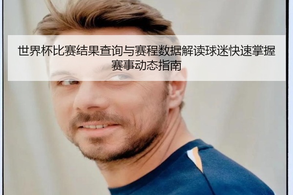 世界杯比赛结果查询与赛程数据解读球迷快速掌握赛事动态指南