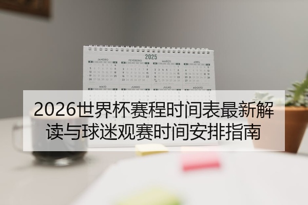 2026世界杯赛程时间表最新解读与球迷观赛时间安排指南